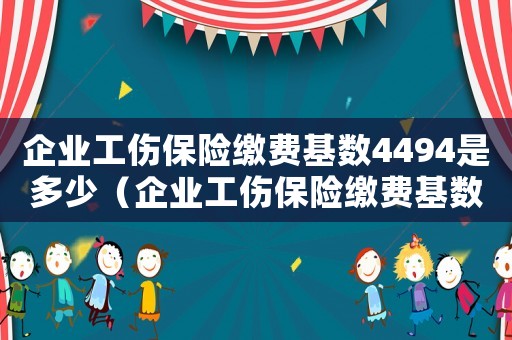 企業工傷保險繳費基數4494是多少（企業工傷保險繳費基數）