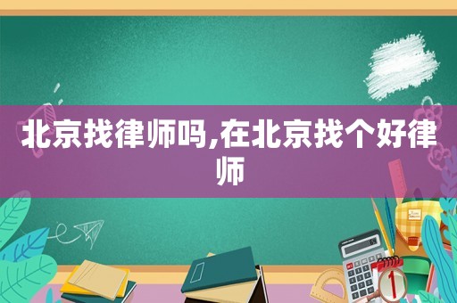 北京找律師嗎,在北京找個好律師