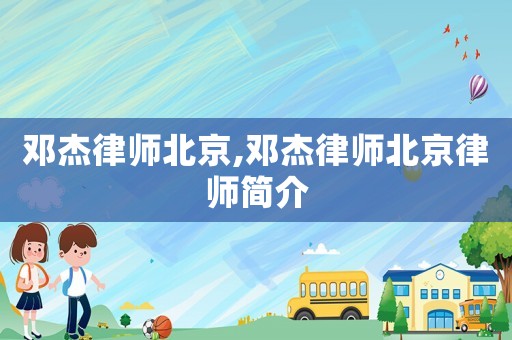 鄧杰律師北京,鄧杰律師北京律師簡介