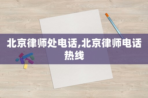 北京律師處電話,北京律師電話熱線
