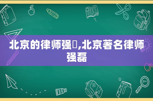 北京的律師強嶶,北京著名律師強磊