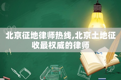北京征地律師熱線,北京土地征收最權(quán)威的律師