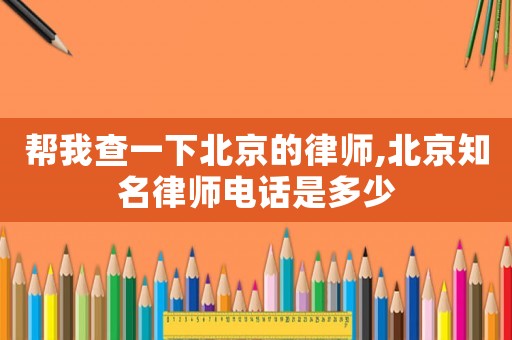 幫我查一下北京的律師,北京知名律師電話是多少