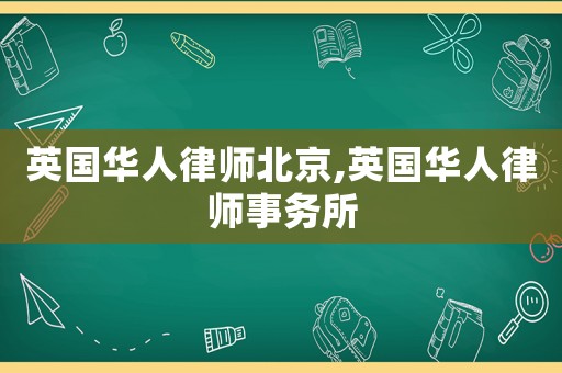 英國華人律師北京,英國華人律師事務所