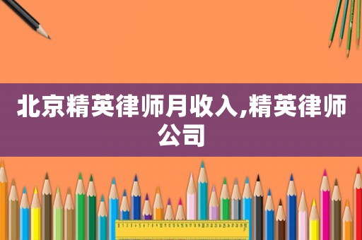 北京精英律師月收入,精英律師公司