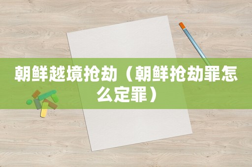 朝鮮越境搶劫（朝鮮搶劫罪怎么定罪）