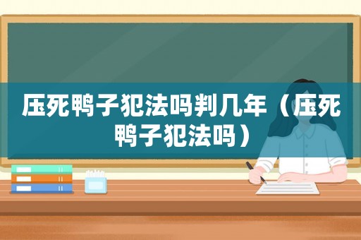 壓死鴨子犯法嗎判幾年（壓死鴨子犯法嗎）
