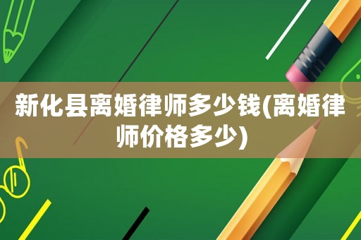 新化縣離婚律師多少錢(離婚律師價格多少)