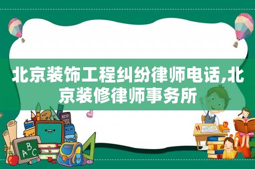 北京裝飾工程糾紛律師電話,北京裝修律師事務所