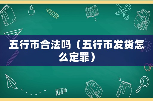 五行幣合法嗎（五行幣發貨怎么定罪）