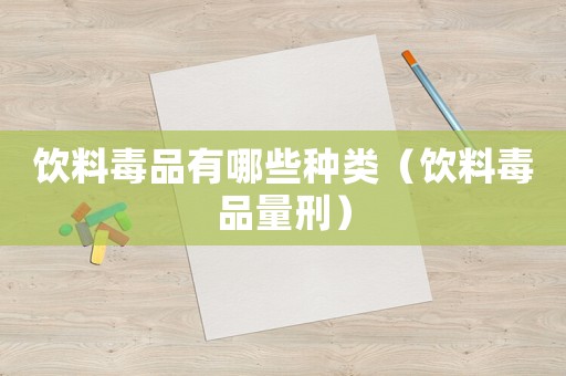 飲料毒品有哪些種類（飲料毒品量刑）