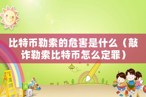 比特幣勒索的危害是什么（敲詐勒索比特幣怎么定罪）