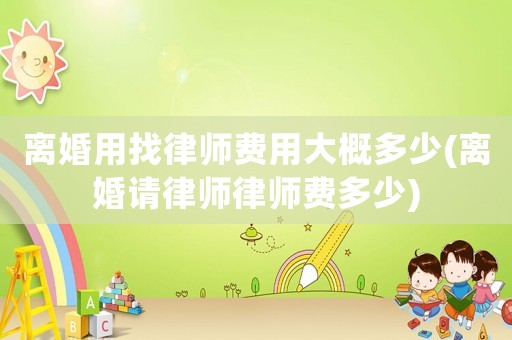離婚用找律師費用大概多少(離婚請律師律師費多少)