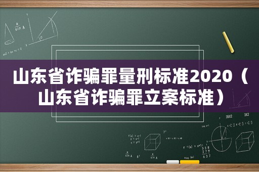 山東省詐騙罪量刑標準2020（山東省詐騙罪立案標準）