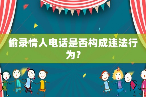 偷錄情人電話是否構成違法行為？