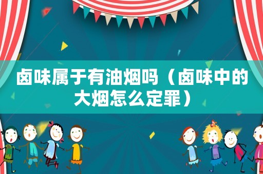 鹵味屬于有油煙嗎（鹵味中的大煙怎么定罪）