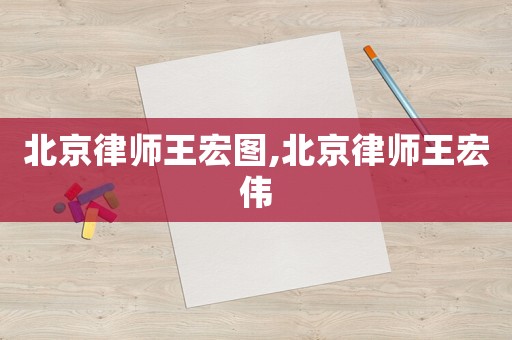 北京律師王宏圖,北京律師王宏偉