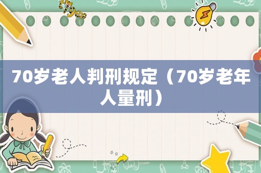 70歲老人判刑規定（70歲老年人量刑）