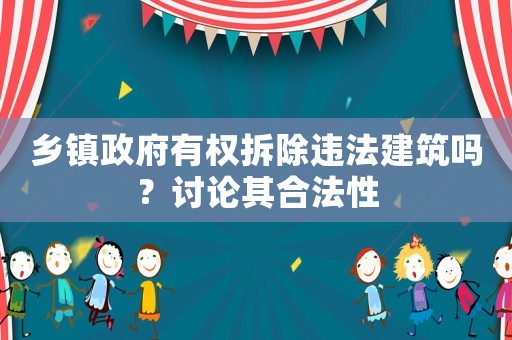 鄉鎮政府有權拆除違法建筑嗎？討論其合法性