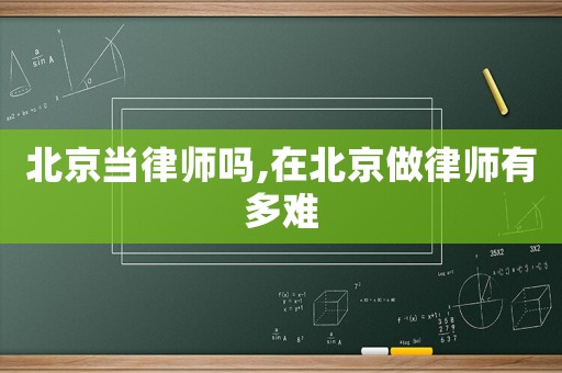 北京當律師嗎,在北京做律師有多難
