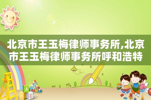 北京市王玉梅律師事務(wù)所,北京市王玉梅律師事務(wù)所呼和浩特分所所屬派出所