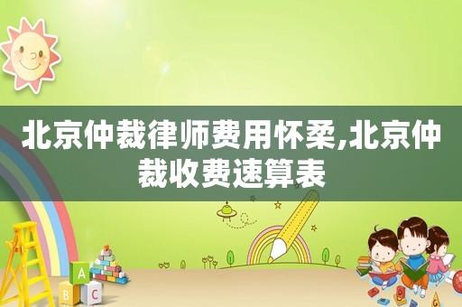 北京仲裁律師費(fèi)用懷柔,北京仲裁收費(fèi)速算表