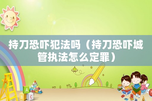 持刀恐嚇?lè)阜▎幔ǔ值犊謬槼枪軋?zhí)法怎么定罪）