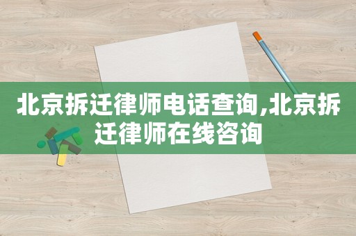 北京拆遷律師電話查詢,北京拆遷律師在線咨詢