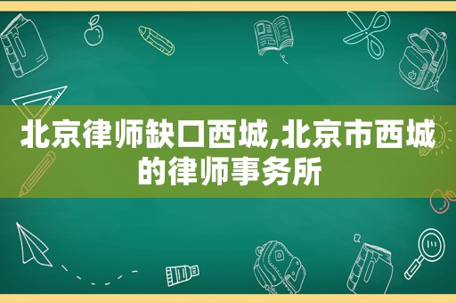 北京律師缺口西城,北京市西城的律師事務所