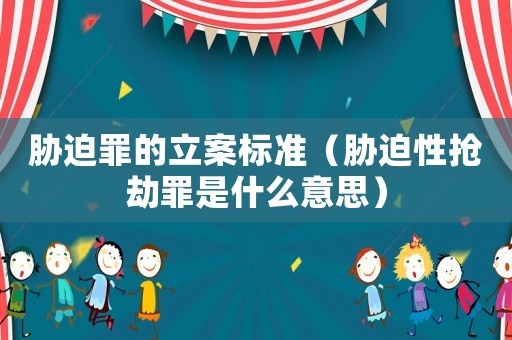 脅迫罪的立案標(biāo)準(zhǔn)（脅迫性搶劫罪是什么意思）
