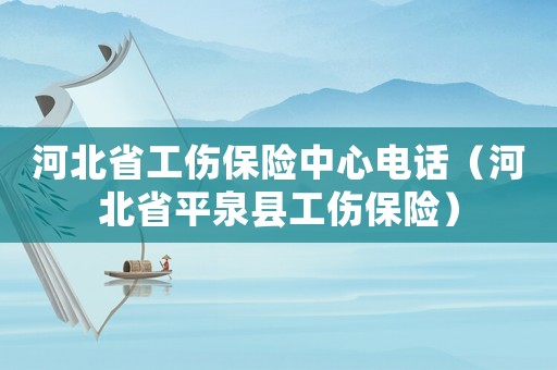 河北省工傷保險(xiǎn)中心電話（河北省平泉縣工傷保險(xiǎn)）