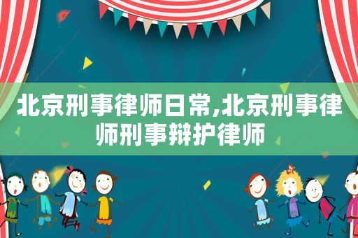 北京刑事律師日常,北京刑事律師刑事辯護(hù)律師