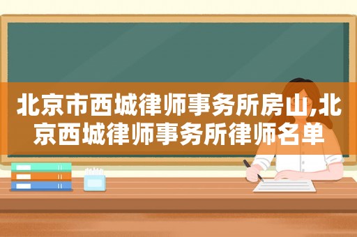 北京市西城律師事務所房山,北京西城律師事務所律師名單
