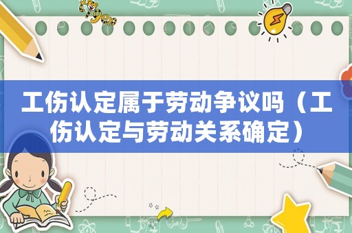 工傷認定屬于勞動爭議嗎（工傷認定與勞動關系確定）