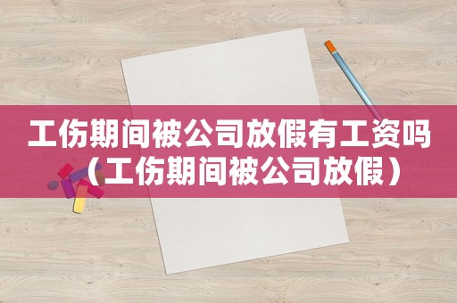 工傷期間被公司放假有工資嗎（工傷期間被公司放假）