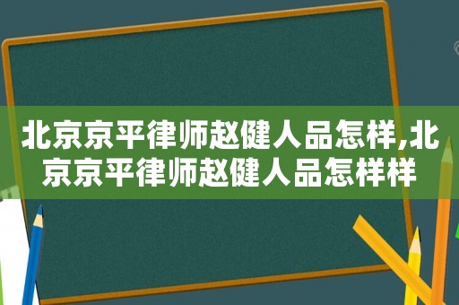 北京京平律師趙健人品怎樣,北京京平律師趙健人品怎樣樣