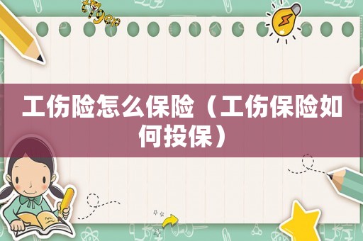 工傷險怎么保險（工傷保險如何投保）