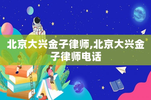北京大興金子律師,北京大興金子律師電話