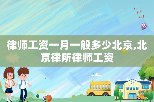 律師工資一月一般多少北京,北京律所律師工資