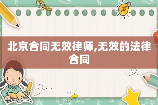 北京合同無效律師,無效的法律合同