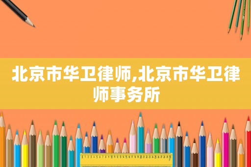 北京市華衛律師,北京市華衛律師事務所