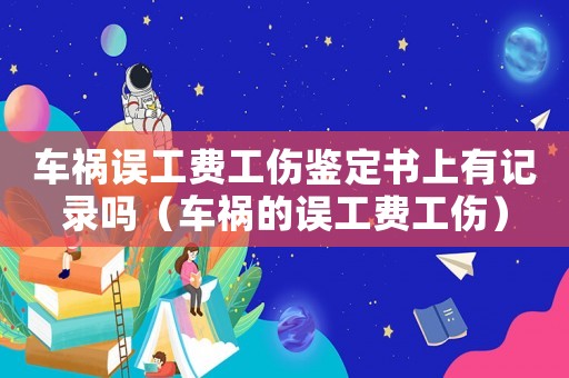 車禍誤工費工傷鑒定書上有記錄嗎（車禍的誤工費工傷）