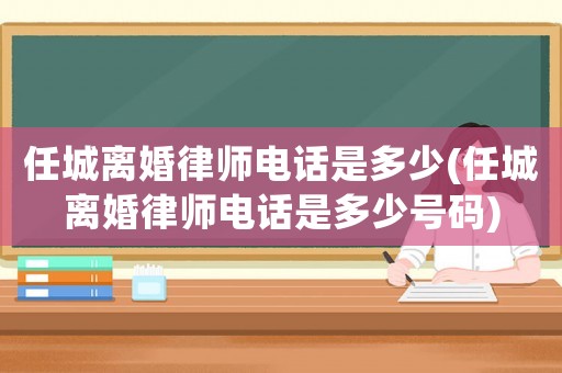 任城離婚律師電話是多少(任城離婚律師電話是多少號碼)