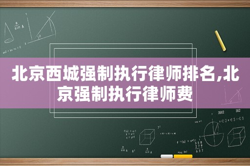 北京西城強制執行律師排名,北京強制執行律師費
