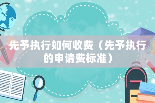 先予執行如何收費（先予執行的申請費標準）