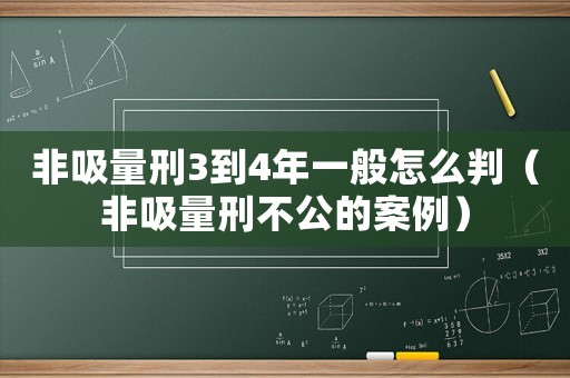 非吸量刑3到4年一般怎么判（非吸量刑不公的案例）