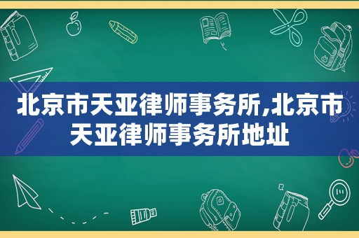北京市天亞律師事務(wù)所,北京市天亞律師事務(wù)所地址