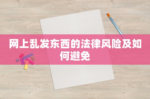 網上亂發(fā)東西的法律風險及如何避免
