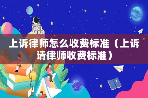 上訴律師怎么收費標準（上訴請律師收費標準）