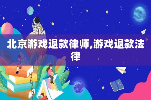 北京游戲退款律師,游戲退款法律
